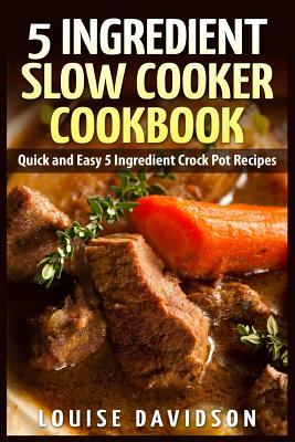 5 Ingredient Slow Cooker Cookbook: Quick and Easy 5 Ingredient Crock Pot Recipes