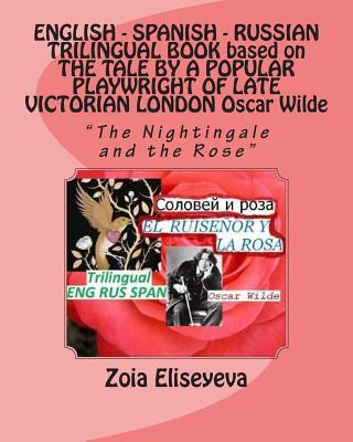 ENGLISH - SPANISH - RUSSIAN TRILINGUAL BOOK based on THE TALE BY A POPULAR PLAYWRIGHT OF LATE VICTORIAN LONDON Oscar Wilde: "The Nightingale and the R