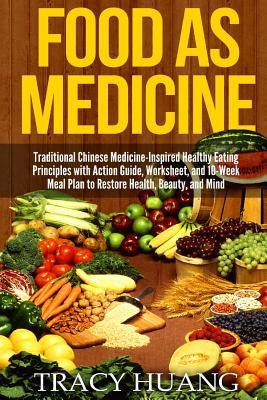 Food as Medicine: Traditional Chinese Medicine-Inspired Healthy Eating Principles with Action Guide, Worksheet, and 10-Week Meal Plan to