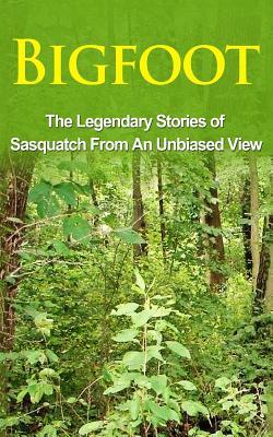 Bigfoot: The Legendary Stories of The Sasquatch From An Unbiased View