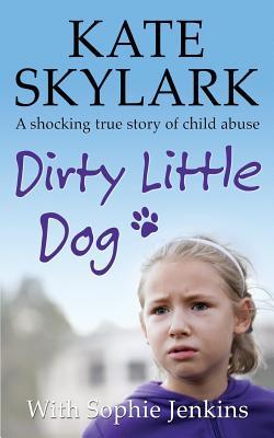 Dirty Little Dog: A Horrifying True Story of Child Abuse, and the Little Girl Who Couldn't Tell a Soul