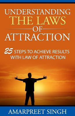 Understanding The Laws of Attraction: 25 Steps to achieve results with Law of Attraction