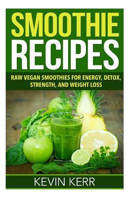 Smoothie Recipes: Raw Vegan Smoothies for Energy, Detox, Strength, and Weight Loss.