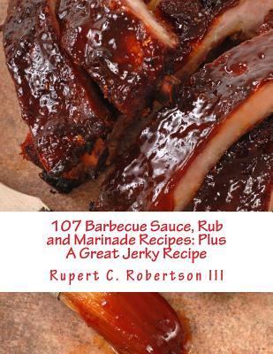 107 Barbecue Sauce, Rub and Marinade Recipes: Plus A Great Jerky Recipe