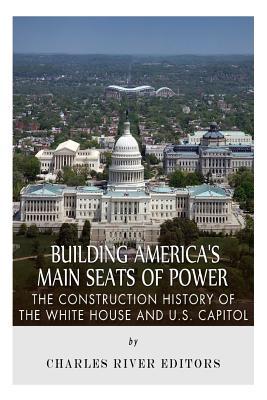 Building America's Main Seats of Power: The Construction History of the White House and U.S. Capitol