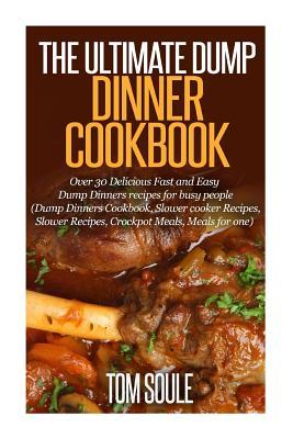 The Ultimate Dump Dinner Cookbook: Over 30 Delicious Fast and Easy Dump Dinners Recipes for Busy People (Dump Dinners Cookbook, Slower Cooker Recipes,