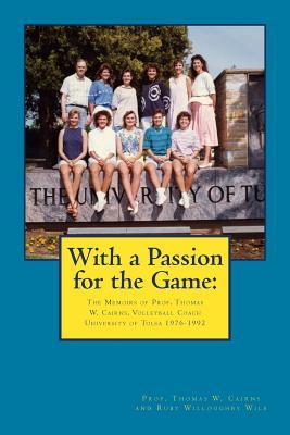 With a Passion for the Game: The Memoirs of Professor Thomas W. Cairns: Volleyball Coach University of Tulsa 1976-1992