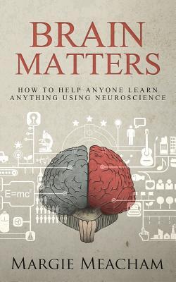 Brain Matters: How to help anyone learn anything using neuroscience