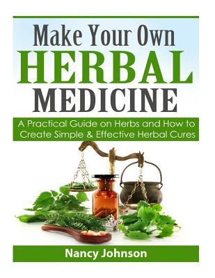 Make Your Own Herbal Medicine: A Practical Guide on Herbs and How To Create Simp