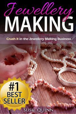 Jewellery Making: Crush it in the Jewellery Making Business (Make Huge Profits by Designing Exquisite Beautiful Jewellery Right In Your