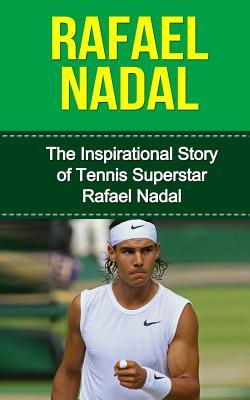 Rafael Nadal: The Inspirational Story of Tennis Superstar Rafael Nadal