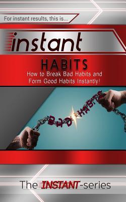 Instant Habits: How to Break Bad Habits and Form Good Habits Instantly!