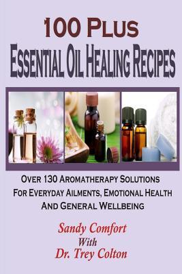 100 Plus Essential Oil Healing Recipes: Over 130 Aromatherapy Solutions For Ever