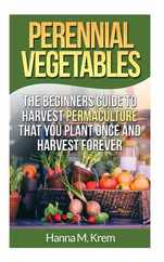 Perennial Vegetables: Organic Gardening: The Beginners Guide to Harvest Permaculture that you Plant Once and Harvest Forever Subscription