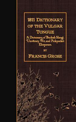 1811 Dictionary of the Vulgar Tongue: A Dictionary of Buckish Slang, University Wit, and Pickpocket Eloquence.