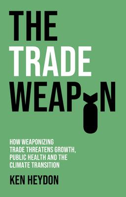 The Trade Weapon: How Weaponizing Trade Threatens Growth, Public Health and the Climate Transition