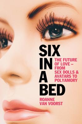 Six in a Bed: The Future of Love - From Sex Dolls and Avatars to Polyamory