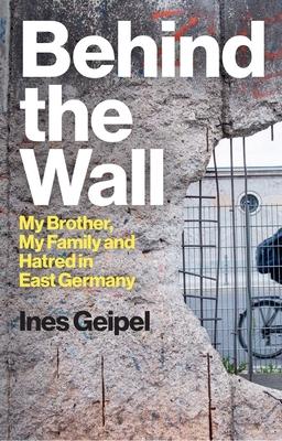 Behind the Wall: My Brother, My Family and Hatred in East Germany