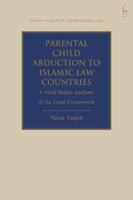 Parental Child Abduction to Islamic Law Countries: A Child Rights Analysis of the Legal Framework