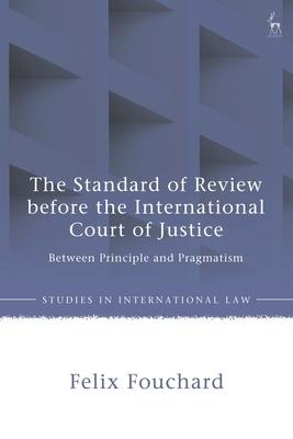 The Standard of Review Before the International Court of Justice: Between Principle and Pragmatism