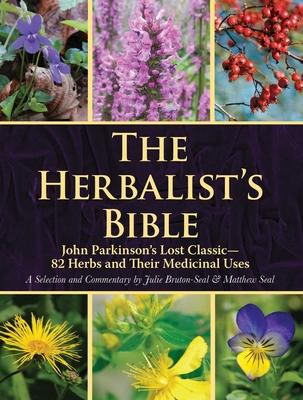 The Herbalist's Bible: John Parkinson's Lost Classic--82 Herbs and Their Medicinal Uses