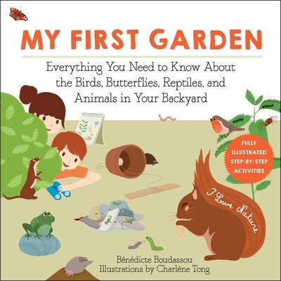 My First Garden: Everything You Need to Know about the Birds, Butterflies, Reptiles, and Animals in Your Backyard