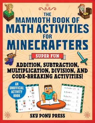 The Mammoth Book of Math Activities for Minecrafters: Super Fun Addition, Subtraction, Multiplication, Division, and Code-Breaking Activities!--An Uno