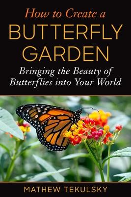 How to Create a Butterfly Garden: Bringing the Beauty of Butterflies Into Your World