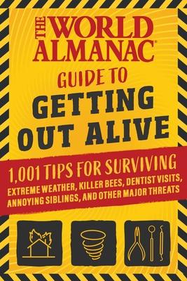 The World Almanac Guide to Getting Out Alive: 1,001 Tips for Surviving Extreme Weather, Killer Bees, Dentist Visits, Annoying Siblings, and Other Majo