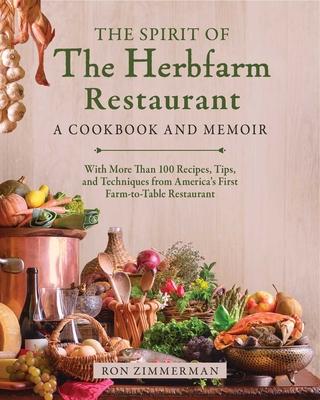 The Spirit of the Herbfarm Restaurant: A Cookbook and Memoir: With More Than 100 Recipes, Tips, and Techniques from America's First Farm-To-Table Rest