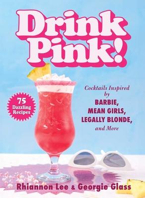 Drink Pink!: Cocktails Inspired by Barbie, Mean Girls, Legally Blonde, and More--75 Dazzling Recipes