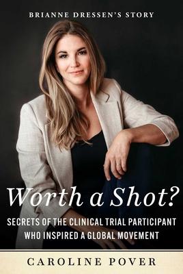 Worth a Shot?: Secrets of the Clinical Trial Participant Who Inspired a Global Movement--Brianne Dressen's Story