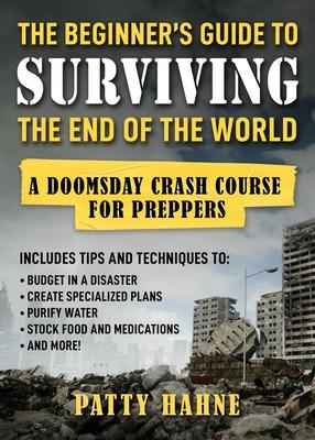The Beginner's Guide to Surviving the End of the World: A Doomsday Crash Course for Preppers (Includes Tips and Techniques to Budget in a Disaster, Cr Subscription