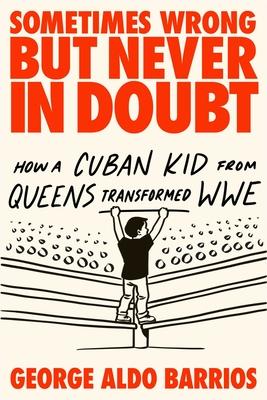 Sometimes Wrong But Never in Doubt: How a Cuban Kid from Queens Transformed Wwe Subscription