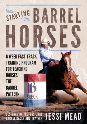 Starting Barrel Horses: 6 week fast track training program for teaching horses the barrel pattern