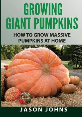 Growing Giant Pumpkins - How To Grow Massive Pumpkins At Home: Secrets For Championship Winning Giant Pumpkins