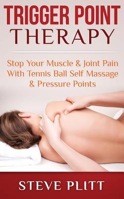 Trigger Point Therapy: Stop Your Muscle & Joint Pain With Tennis Ball Self Massage & Pressure Points