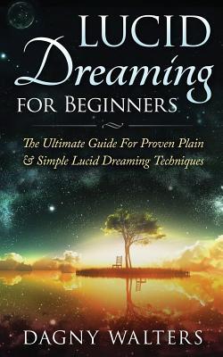 Lucid Dreaming for Beginners: The Ultimate Guide For Proven Plain & Simple Lucid Dreaming Techniques