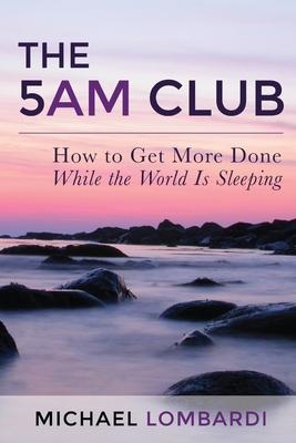 The 5 AM Club: How To Get More Done While The World Is Sleeping