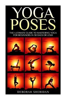 Yoga Poses: Yoga for Beginners:17 Easy to Pratice Yoga Poses Which Will Transform Your Life in 30 Minutes or Less!