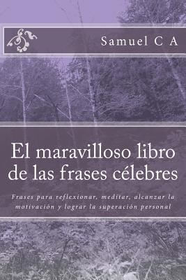 El maravilloso libro de las frases clebres: Frases para reflexionar, meditar, alcanzar la motivacin y lograr la superacin personal