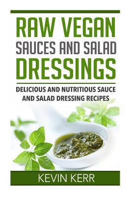 Raw Vegan Sauces and Salad Dressings: Delicious and Nutritious Sauce and Salad Dressing Recipes.