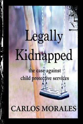 Legally Kidnapped: The Case Against Child Protective Services