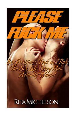 Please Fuck Me!: Sex Positions, Toys and Tips: The Sex Life Every Man Actually Wants!