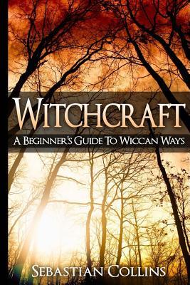 Witchcraft: A Beginner's Guide To Wiccan Ways: Symbols, Witch Craft, Love Potions Magick, Spell, Rituals, Power, Wicca, Witchcraft