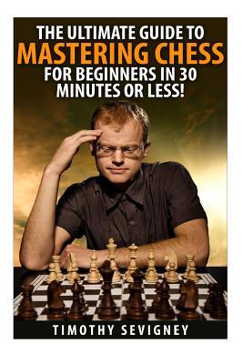 Chess: The Ultimate Guide to Mastering Chess for Beginners in 30 Minutes or Less!