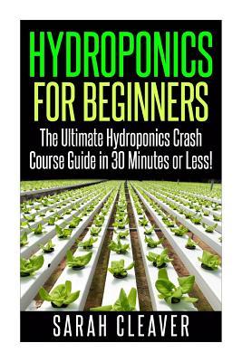 Hydroponics for Beginners: The Ultimate Hydroponics Crash Course Guide: Master Hydroponics for Beginners in 30 Minutes or Less!