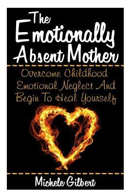 The Emotionally Absent Mother: Overcome Childhood Emotional Neglect And Begin To Heal Yourself