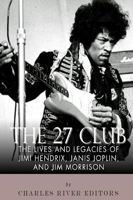 The 27 Club: The Lives and Legacies of Jimi Hendrix, Janis Joplin, and Jim Morrison