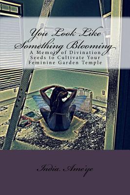 You Look Like Something Blooming: A Memoir of Divination Seeds to Cultivate Your Feminine Garden Temple